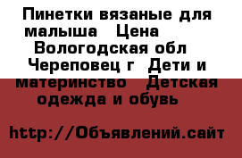 Пинетки вязаные для малыша › Цена ­ 180 - Вологодская обл., Череповец г. Дети и материнство » Детская одежда и обувь   